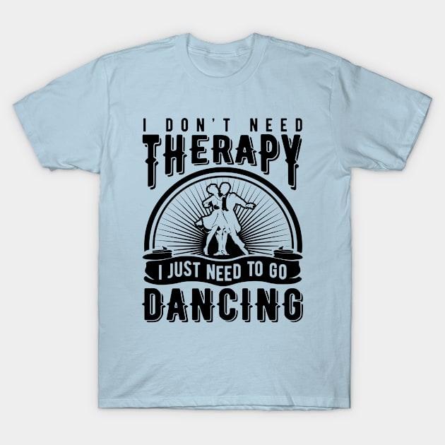 Dance Series: I don't need therapy. I just need to go dancing (Dark Print). T-Shirt by Jarecrow 